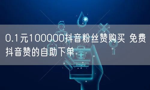 0.1元100000抖音粉丝赞购买 免费抖音赞的自助下单