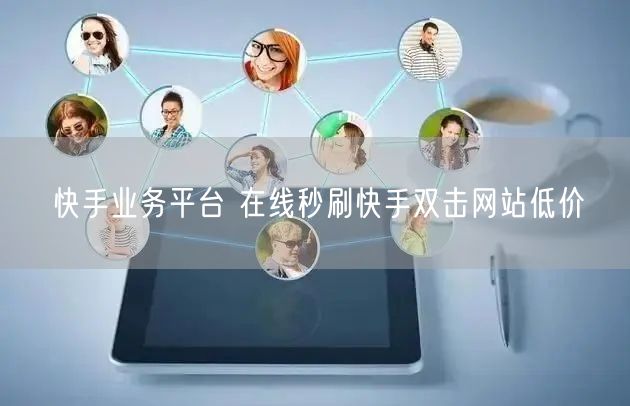快手业务平台 在线秒刷快手双击网站低价