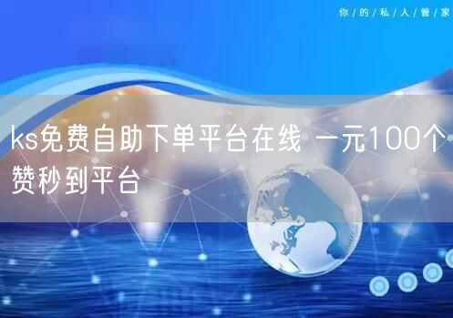 ks免费自助下单平台在线 一元100个赞秒到平台