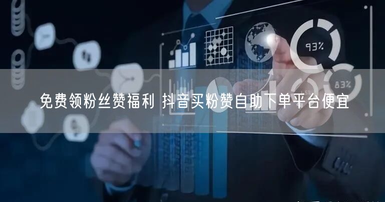 免费领粉丝赞福利 抖音买粉赞自助下单平台便宜