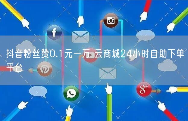 抖音粉丝赞0.1元一万 云商城24小时自助下单平台