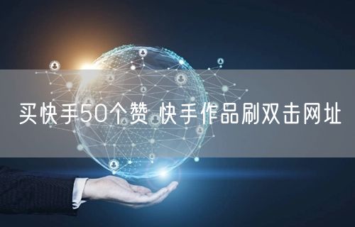 买快手50个赞 快手作品刷双击网址