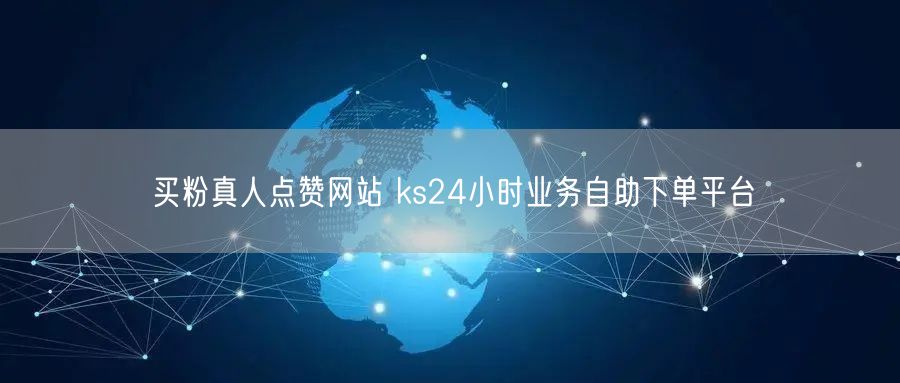 买粉真人点赞网站 ks24小时业务自助下单平台