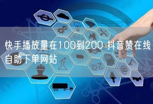快手播放量在100到200 抖音赞在线自助下单网站