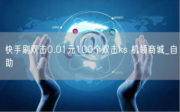 快手刷双击0.01元100个双击ks 机领商城_自助