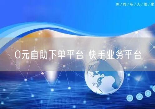 0元自助下单平台 快手业务平台