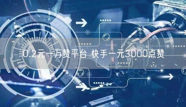 0.2元一万赞平台 快手一元3000点赞