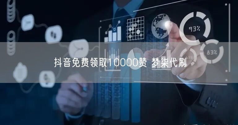 抖音免费领取10000赞 梦柒代刷