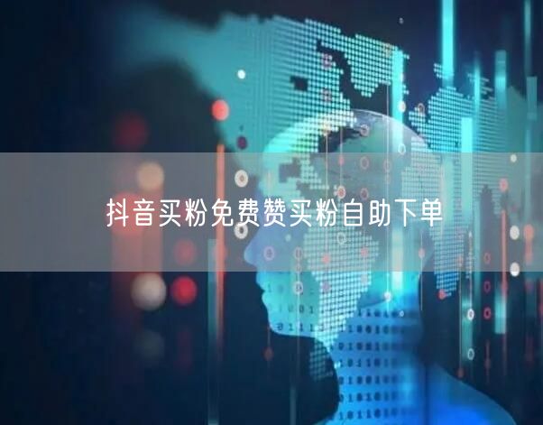抖音买粉免费赞买粉自助下单
