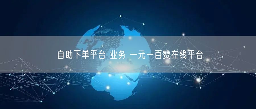 自助下单平台 业务 一元一百赞在线平台
