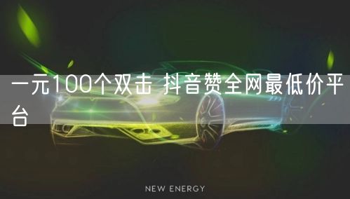 一元100个双击 抖音赞全网最低价平台