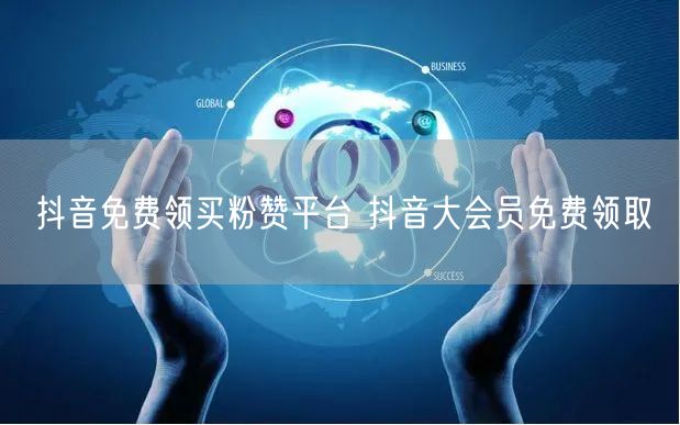 抖音免费领买粉赞平台 抖音大会员免费领取