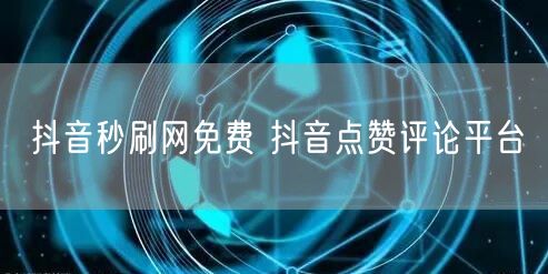 抖音秒刷网免费 抖音点赞评论平台