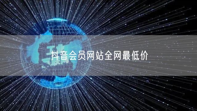 抖音会员网站全网最低价