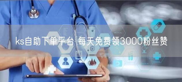ks自助下单平台 每天免费领3000粉丝赞