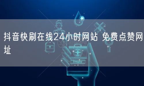 抖音快刷在线24小时网站 免费点赞网址