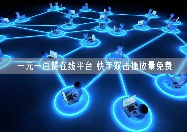 一元一百赞在线平台 快手双击播放量免费