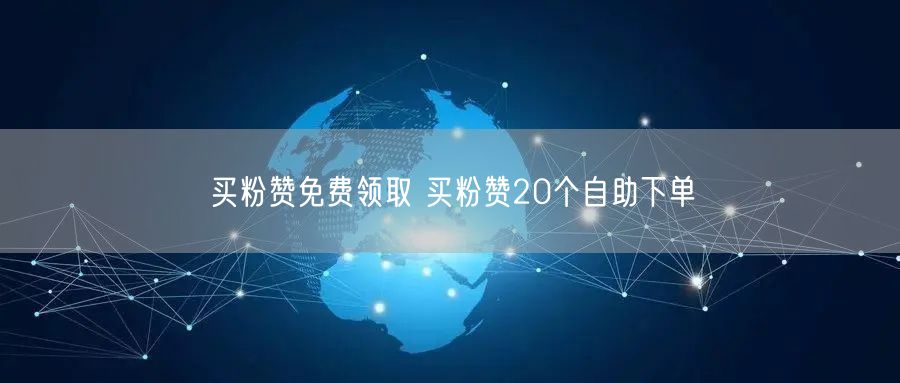买粉赞免费领取 买粉赞20个自助下单