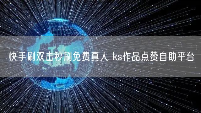 快手刷双击秒刷免费真人 ks作品点赞自助平台