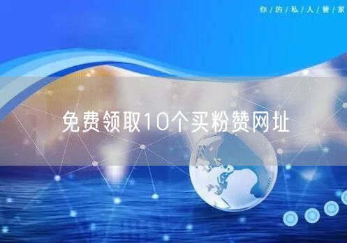 免费领取10个买粉赞网址