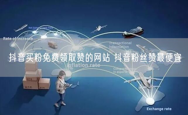 抖音买粉免费领取赞的网站 抖音粉丝赞最便宜