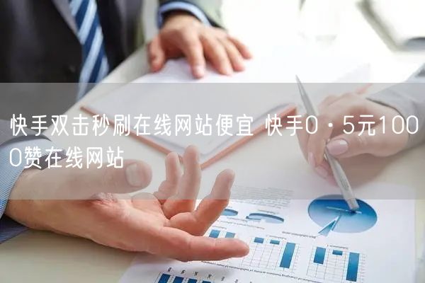 快手双击秒刷在线网站便宜 快手0·5元1000赞在线网站