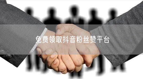 免费领取抖音粉丝赞平台