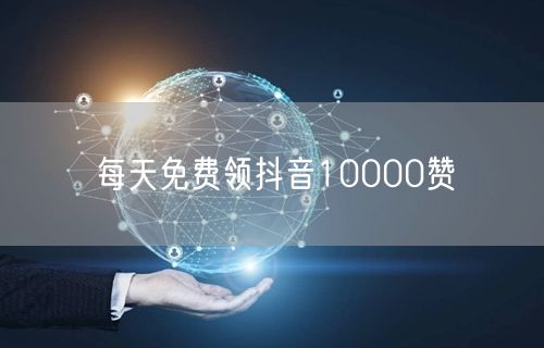 每天免费领抖音10000赞