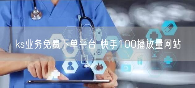 ks业务免费下单平台 快手100播放量网站