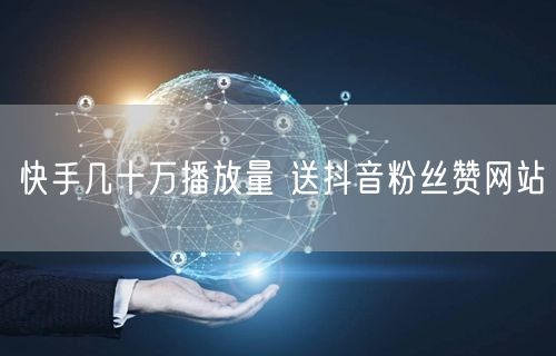 快手几十万播放量 送抖音粉丝赞网站