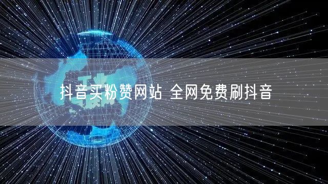 抖音买粉赞网站 全网免费刷抖音