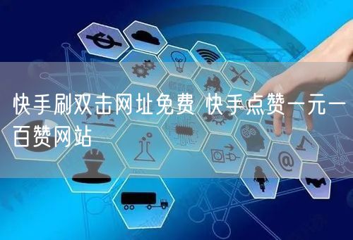 快手刷双击网址免费 快手点赞一元一百赞网站