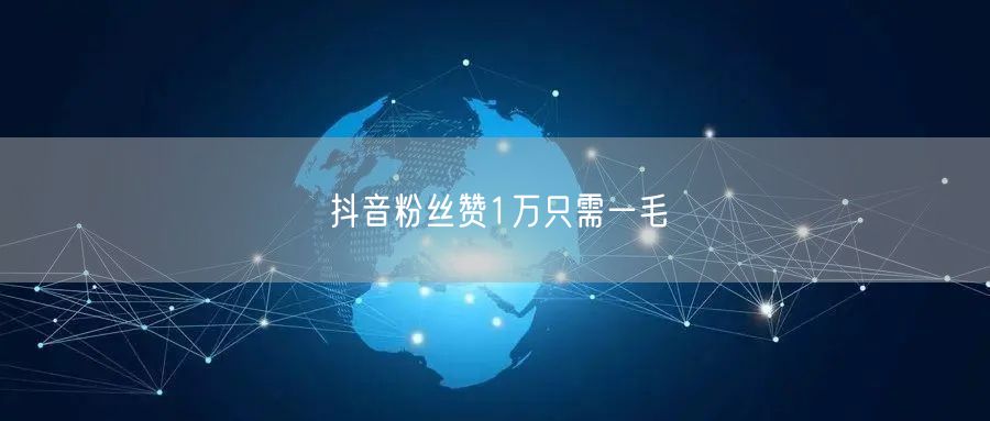 抖音粉丝赞1万只需一毛