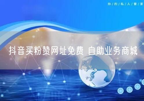 抖音买粉赞网址免费 自助业务商城