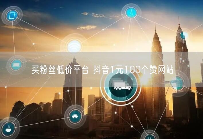 买粉丝低价平台 抖音1元100个赞网站