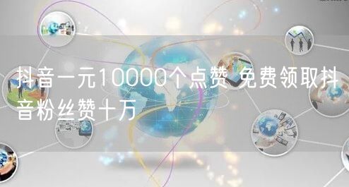 抖音一元10000个点赞 免费领取抖音粉丝赞十万