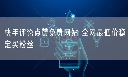 快手评论点赞免费网站 全网最低价稳定买粉丝