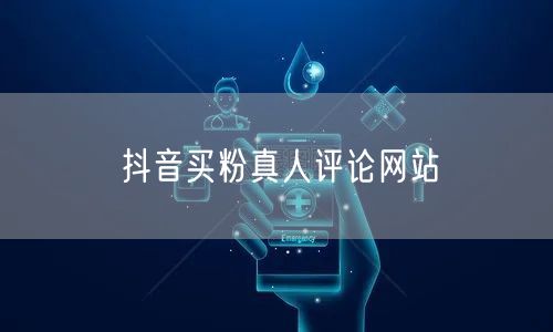 抖音买粉真人评论网站