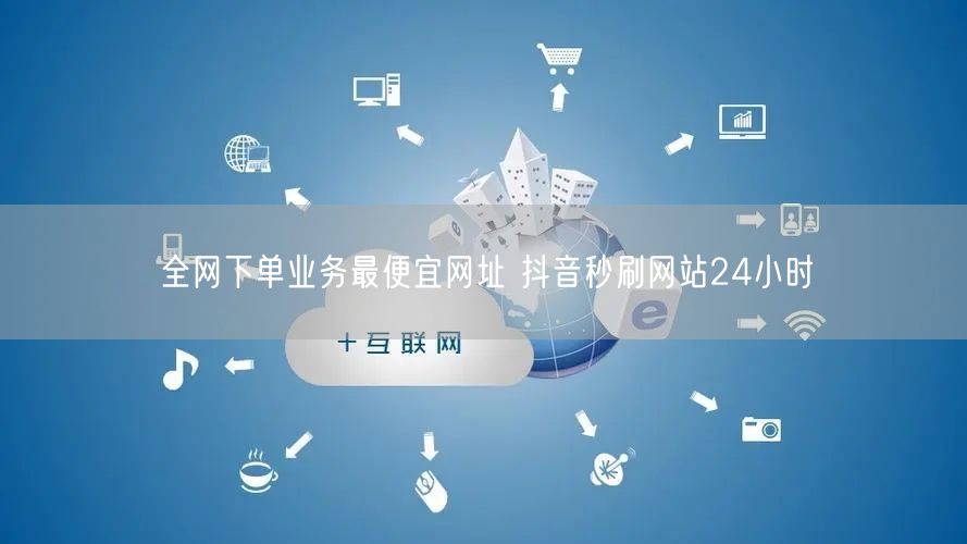 全网下单业务最便宜网址 抖音秒刷网站24小时