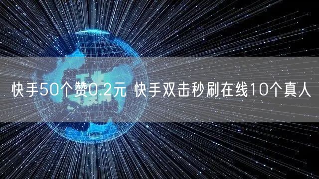快手50个赞0.2元 快手双击秒刷在线10个真人