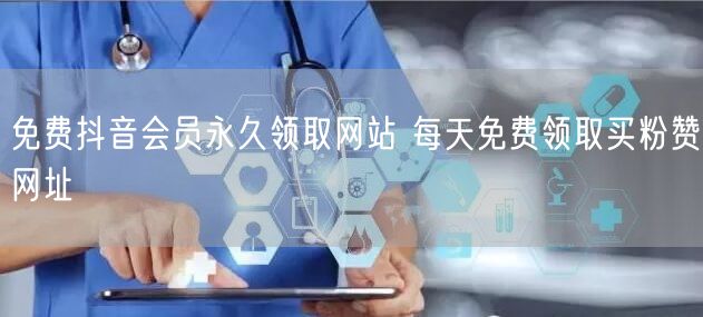 免费抖音会员永久领取网站 每天免费领取买粉赞网址