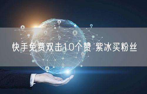 快手免费双击10个赞 紫冰买粉丝