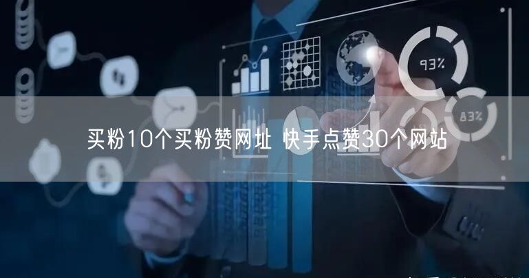 买粉10个买粉赞网址 快手点赞30个网站