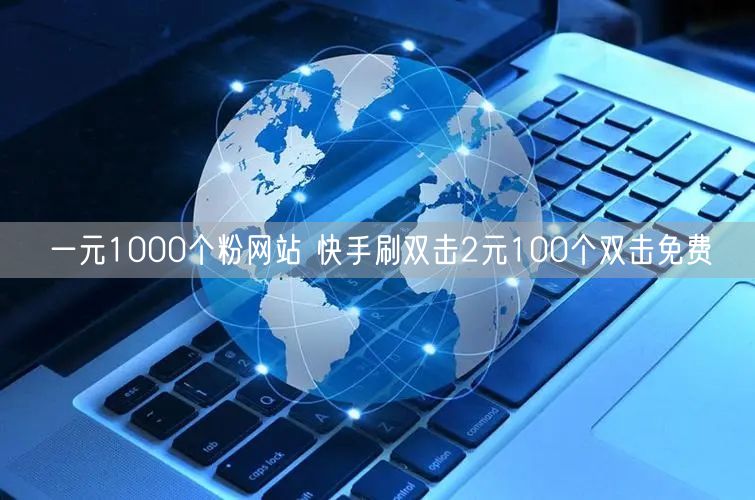 一元1000个粉网站 快手刷双击2元100个双击免费