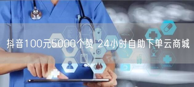 抖音100元5000个赞 24小时自助下单云商城