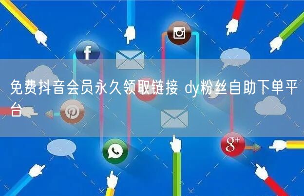 免费抖音会员永久领取链接 dy粉丝自助下单平台