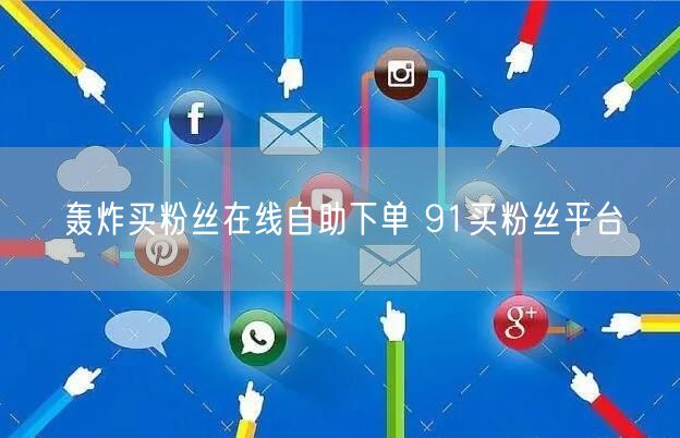 轰炸买粉丝在线自助下单 91买粉丝平台