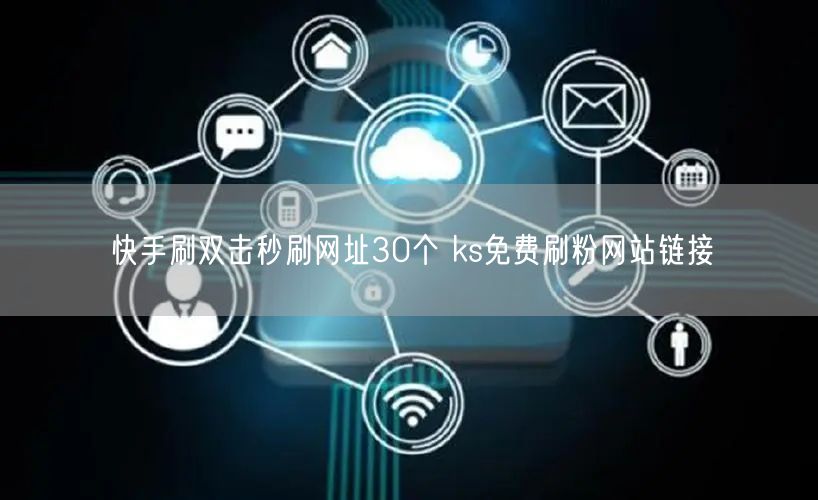 快手刷双击秒刷网址30个 ks免费刷粉网站链接