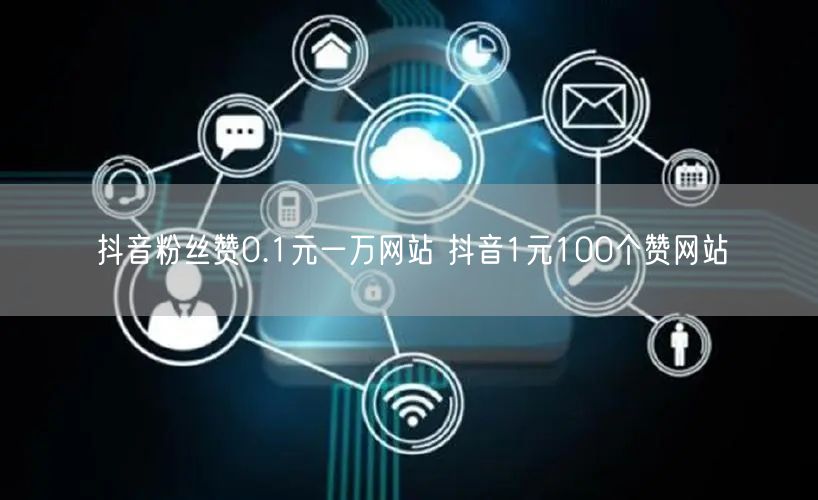 抖音粉丝赞0.1元一万网站 抖音1元100个赞网站