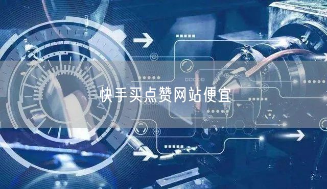 快手买点赞网站便宜